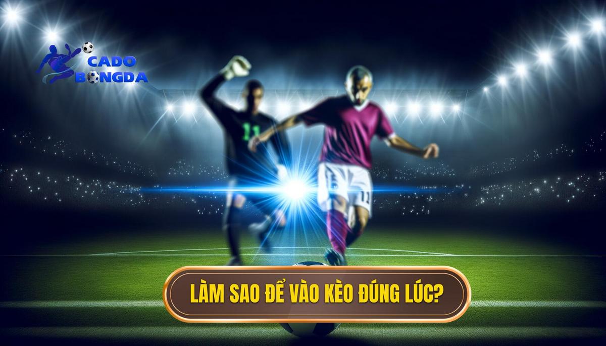 Làm sao để vào kèo đúng lúc? 4 Làm sao để vào kèo đúng lúc_