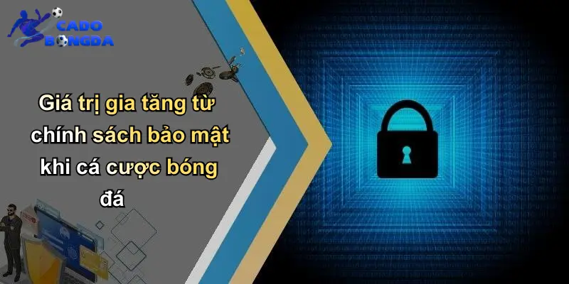 Giá trị gia tăng từ chính sách bảo mật khi cá cược bóng đá