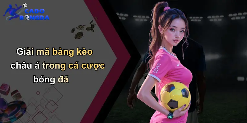 Giải mã bảng kèo châu á trong cá cược bóng đá