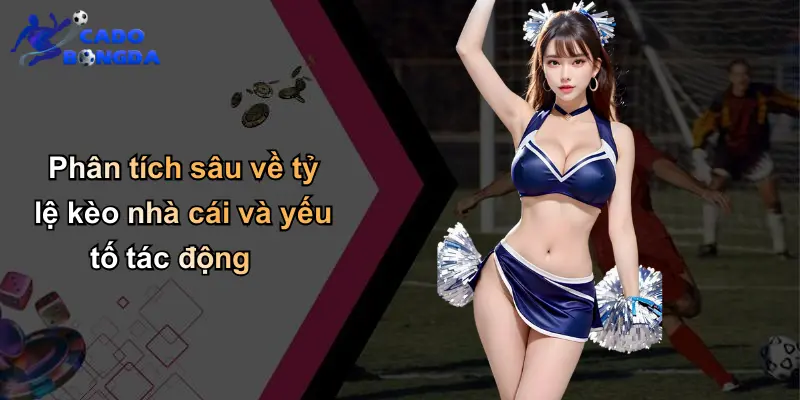 Phân tích sâu về tỷ lệ kèo nhà cái và yếu tố tác động