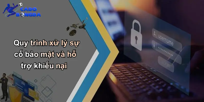 Quy trình xử lý sự cố bảo mật và hỗ trợ khiếu nại