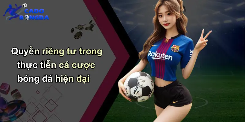 Quyền riêng tư trong thực tiễn cá cược bóng đá hiện đại