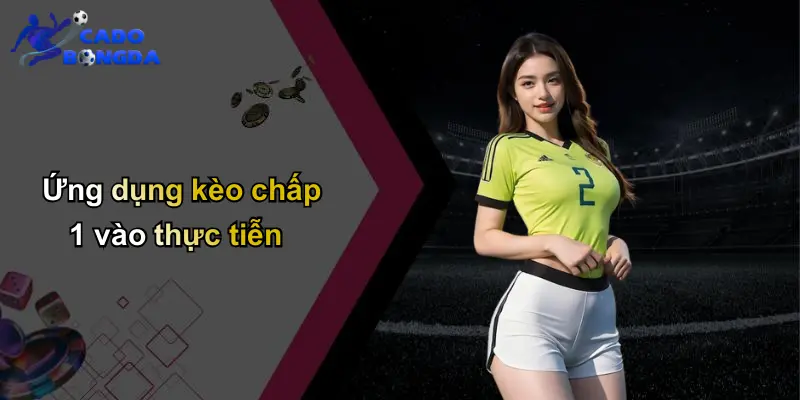 Ứng dụng kèo chấp 1 vào thực tiễn