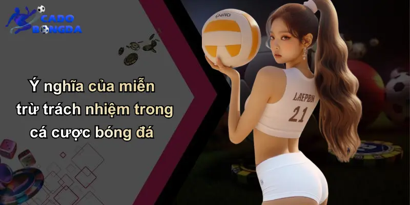 Ý nghĩa của miễn trừ trách nhiệm trong cá cược bóng đá
