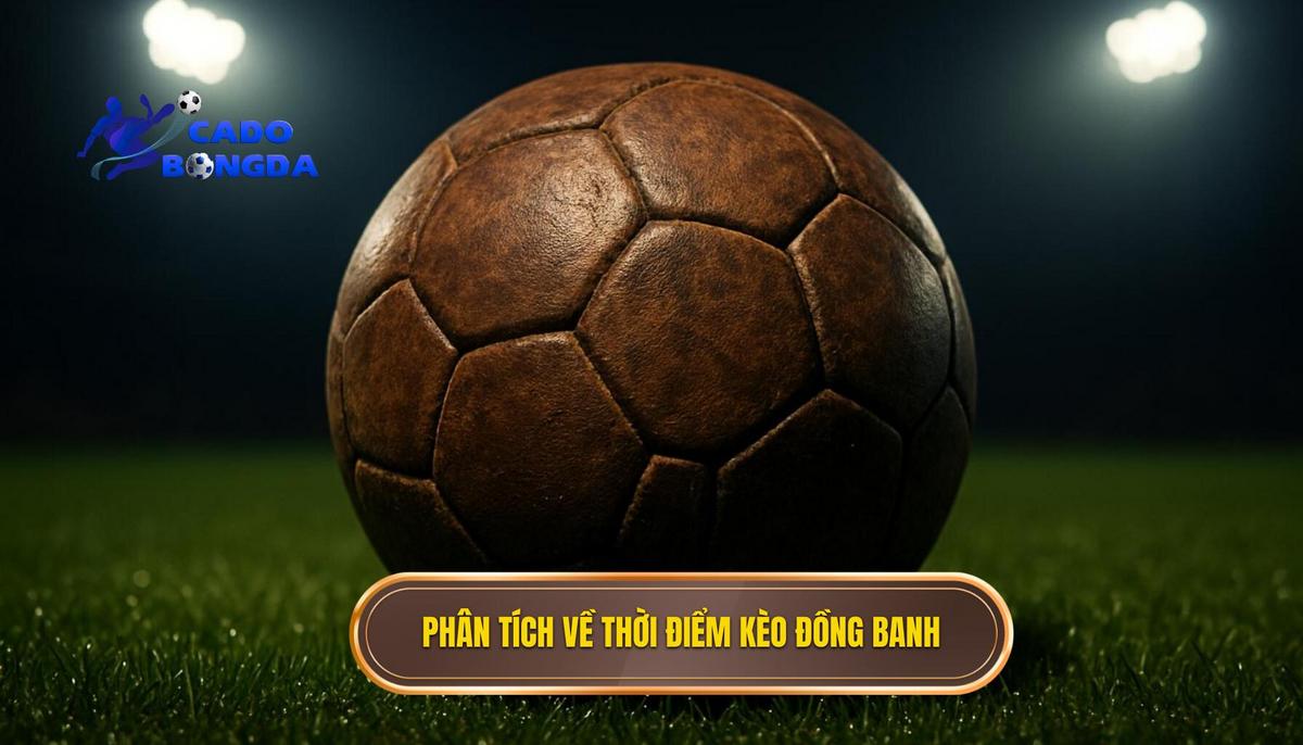 Phân Tích Chuyên Sâu Về Thời Điểm Xuất Hiện Kèo Đồng Banh