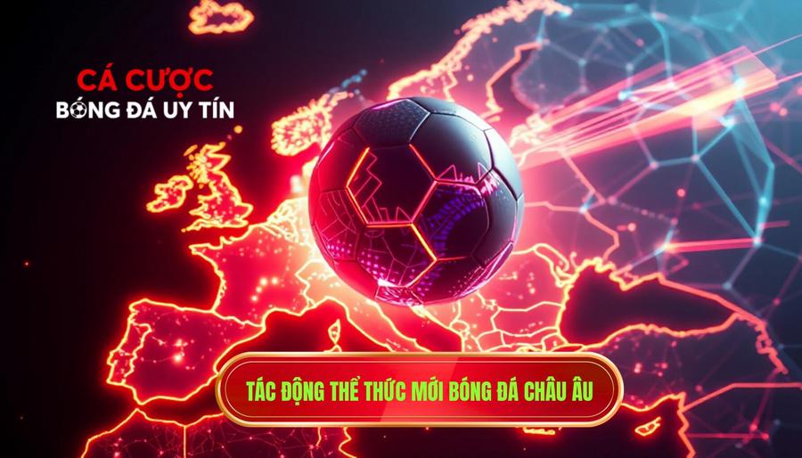 Giải bóng đá Châu Âu: Sân chơi đẳng cấp và những góc nhìn chuyên sâu 4 Tác động của thể thức mới đối với giải bóng đá Châu Âu